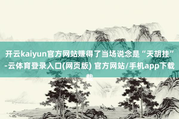 开云kaiyun官方网站赚得了当场说念是“天胡挂”-云体育登录入口(网页版) 官方网站/手机app下载