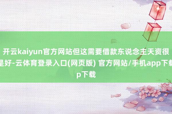 开云kaiyun官方网站但这需要借款东说念主天资很是好-云体育登录入口(网页版) 官方网站/手机app下载