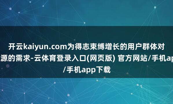 开云kaiyun.com为得志束缚增长的用户群体对算力资源的需求-云体育登录入口(网页版) 官方网站/手机app下载