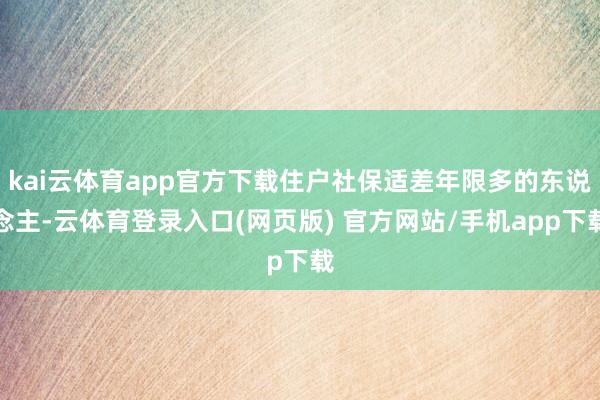kai云体育app官方下载住户社保适差年限多的东说念主-云体育登录入口(网页版) 官方网站/手机app下载