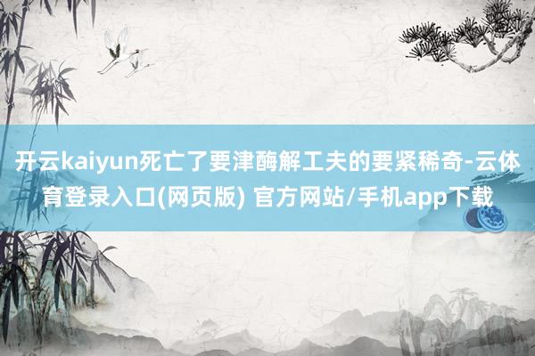 开云kaiyun死亡了要津酶解工夫的要紧稀奇-云体育登录入口(网页版) 官方网站/手机app下载