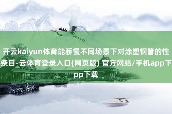 开云kaiyun体育能骄慢不同场景下对涂塑钢管的性能条目-云体育登录入口(网页版) 官方网站/手机app下载