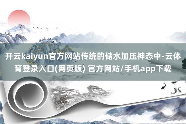 开云kaiyun官方网站传统的储水加压神态中-云体育登录入口(网页版) 官方网站/手机app下载