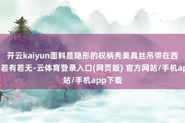 开云kaiyun面料是隐形的权柄秀美真丝吊带在西装领口若有若无-云体育登录入口(网页版) 官方网站/手机app下载