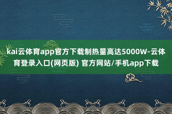 kai云体育app官方下载制热量高达5000W-云体育登录入口(网页版) 官方网站/手机app下载