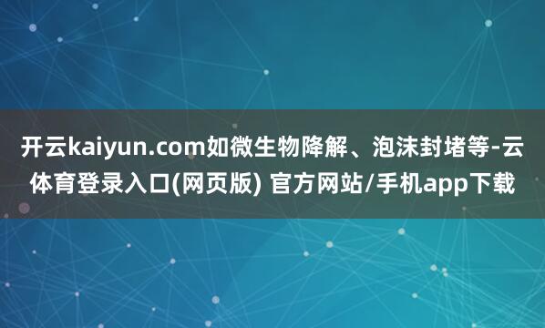 开云kaiyun.com如微生物降解、泡沫封堵等-云体育登录入口(网页版) 官方网站/手机app下载