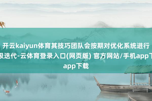 开云kaiyun体育其技巧团队会按期对优化系统进行升级迭代-云体育登录入口(网页版) 官方网站/手机app下载