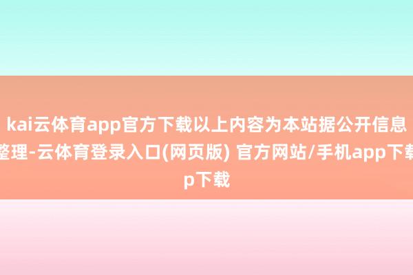 kai云体育app官方下载以上内容为本站据公开信息整理-云体育登录入口(网页版) 官方网站/手机app下载