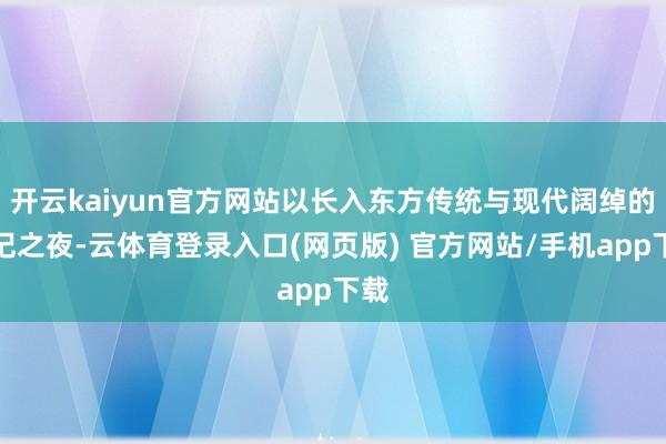 开云kaiyun官方网站以长入东方传统与现代阔绰的谨记之夜-云体育登录入口(网页版) 官方网站/手机app下载