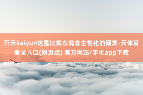 开云kaiyun这是比拟东说念主性化的阐发-云体育登录入口(网页版) 官方网站/手机app下载